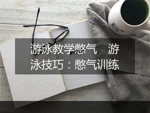 游泳教学憋气　游泳技巧：憋气训练