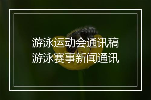游泳运动会通讯稿　游泳赛事新闻通讯