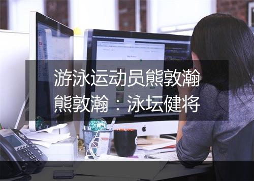 游泳运动员熊敦瀚　熊敦瀚：泳坛健将