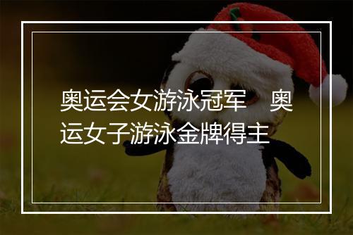奥运会女游泳冠军　奥运女子游泳金牌得主
