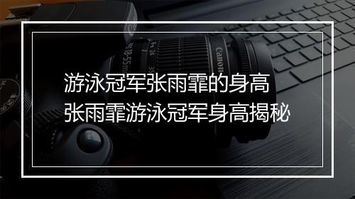 游泳冠军张雨霏的身高　张雨霏游泳冠军身高揭秘
