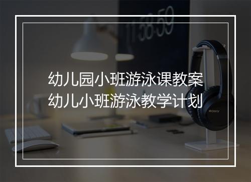 幼儿园小班游泳课教案　幼儿小班游泳教学计划